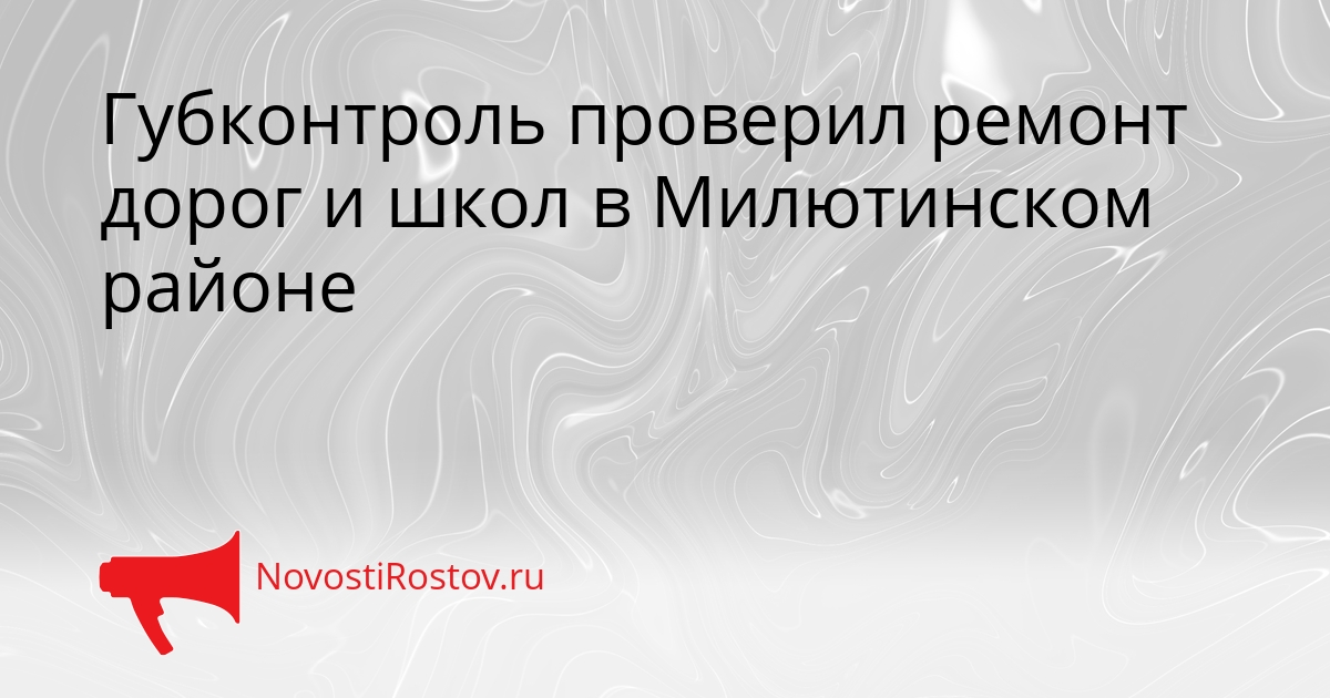 Губконтроль проверил ремонт дорог и школ в Милютинском районе Сгенерировано