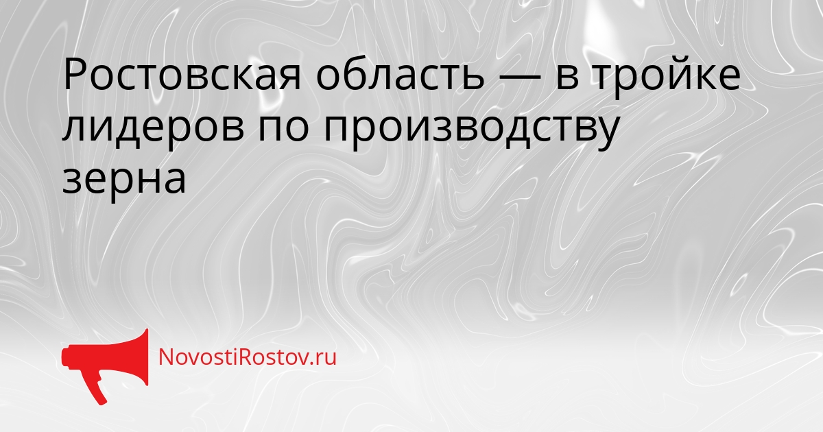 Ростовская область — в тройке лидеров по производству зерна Сгенерировано