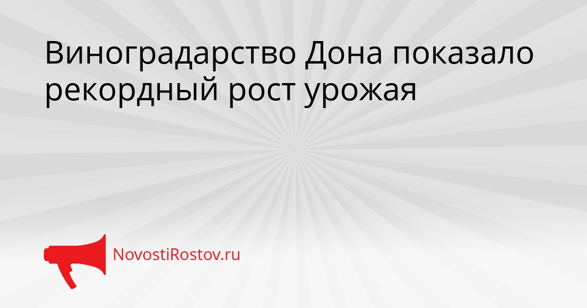 Виноградарство Дона показало рекордный рост урожая Сгенерировано
