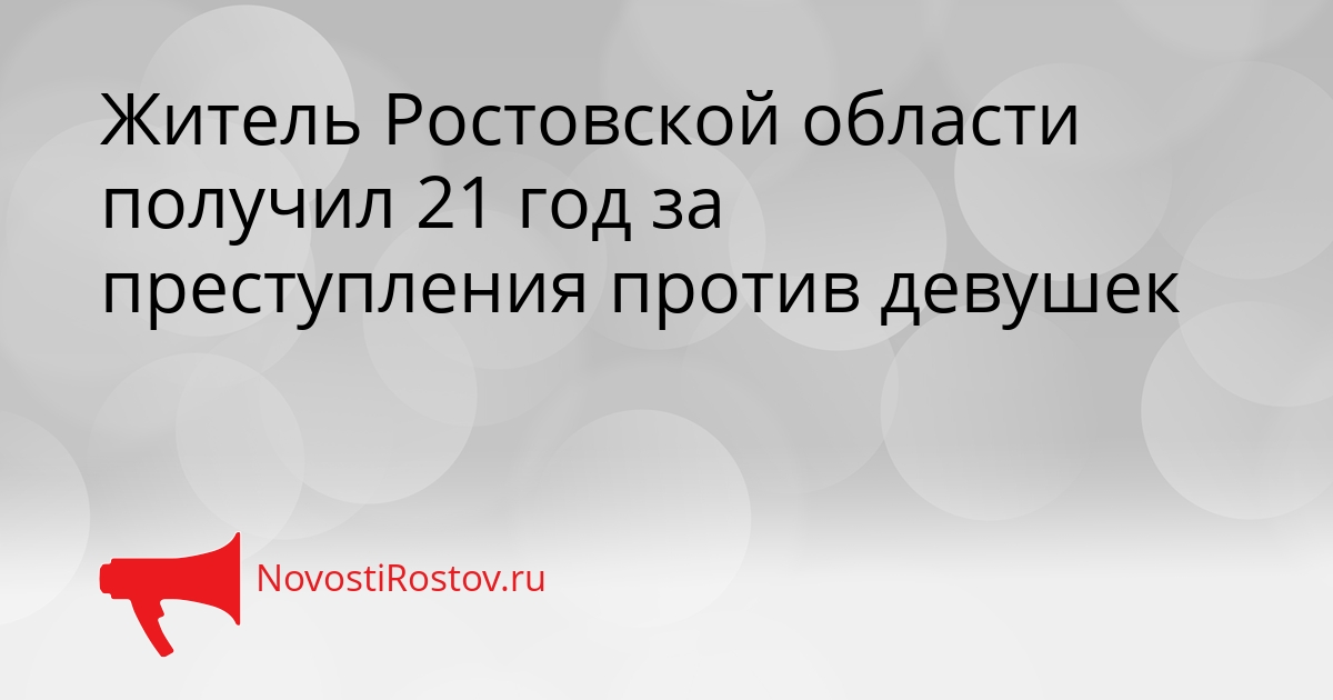 Житель Ростовской области получил 21 год за преступления против девушек Сгенерировано