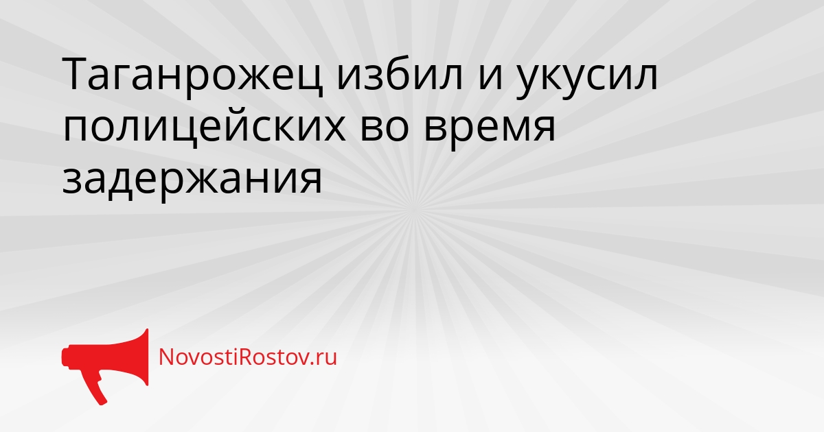 Таганрожец избил и укусил полицейских во время задержания Сгенерировано