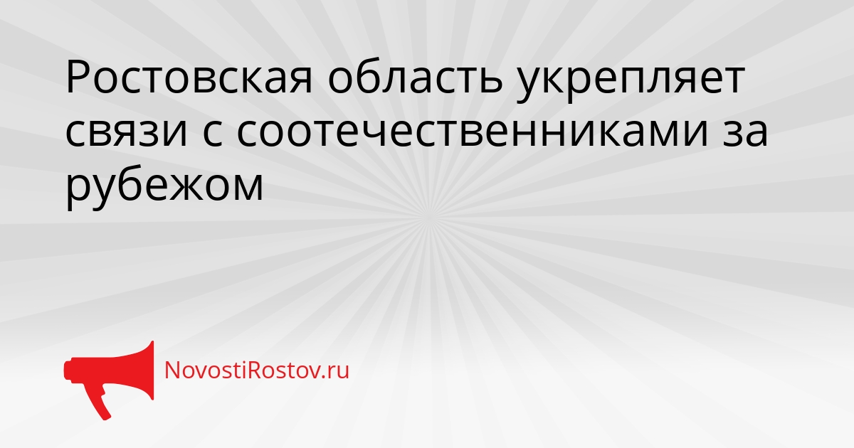 Ростовская область укрепляет связи с соотечественниками за рубежом Сгенерировано