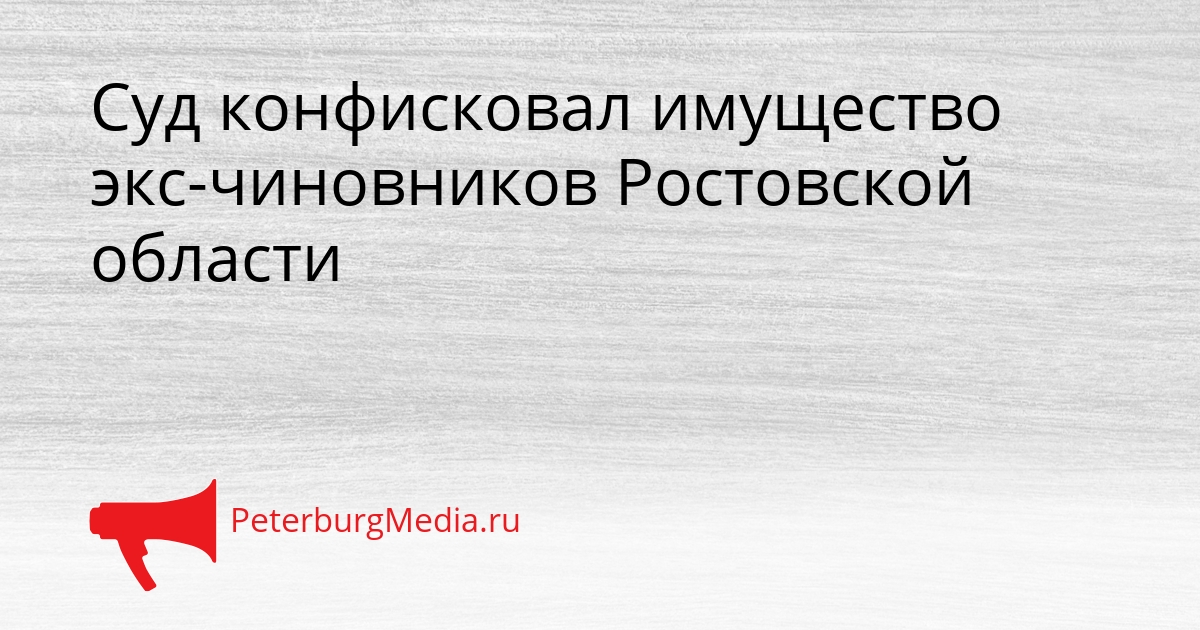 Суд конфисковал имущество экс-чиновников Ростовской области Сгенерировано