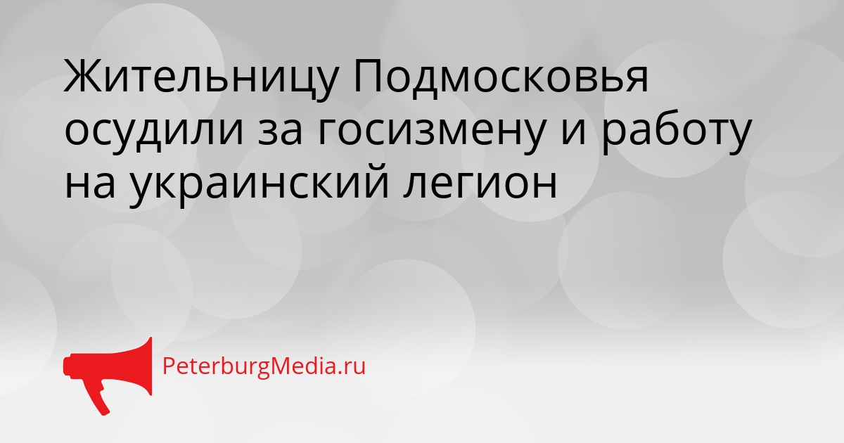 Жительницу Подмосковья осудили за госизмену и работу на украинский легион Сгенерировано