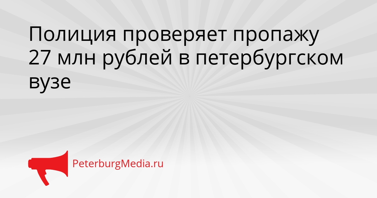 Полиция проверяет пропажу 27 млн рублей в петербургском вузе Сгенерировано