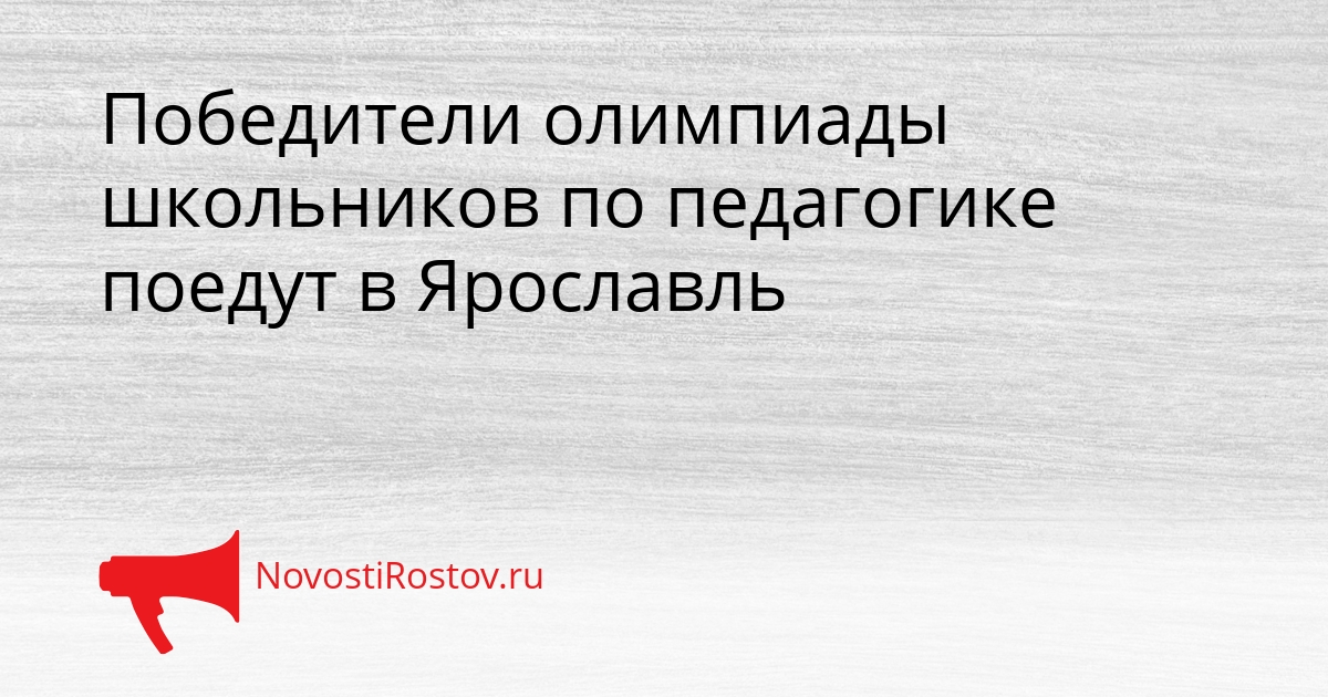 Победители олимпиады школьников по педагогике поедут в Ярославль Сгенерировано