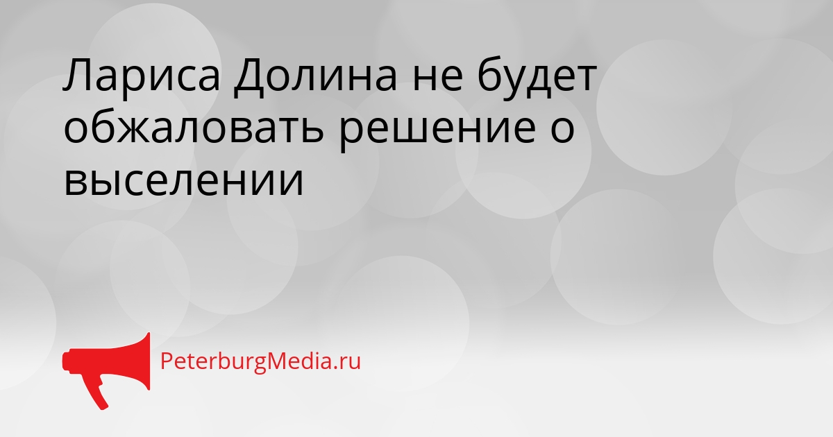 Лариса Долина не будет обжаловать решение о выселении Сгенерировано