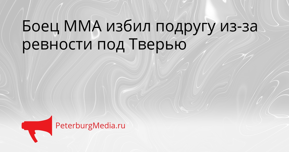 Боец ММА избил подругу из-за ревности под Тверью Сгенерировано