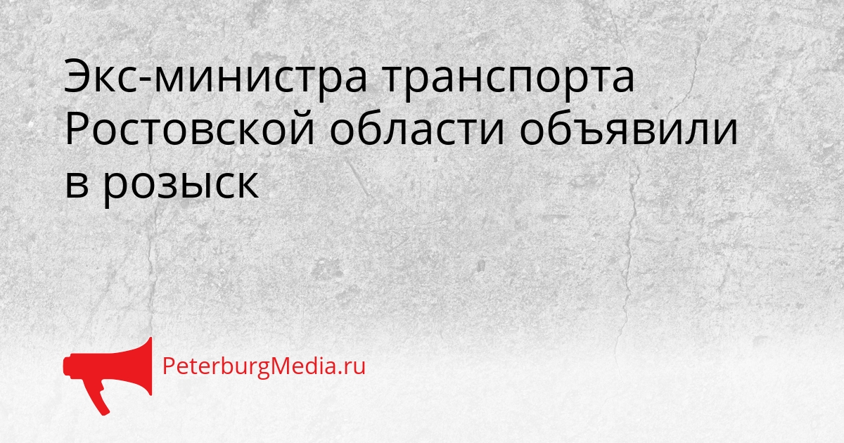 Экс-министра транспорта Ростовской области объявили в розыск Сгенерировано