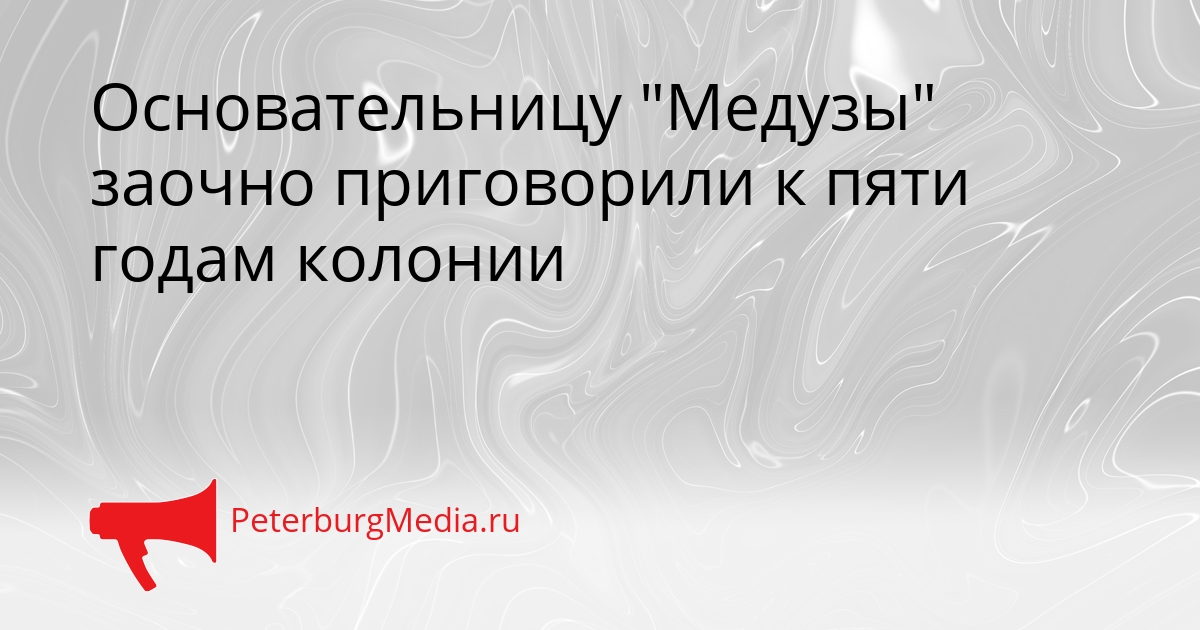 Основательницу &quotМедузы&quot заочно приговорили к пяти годам колонии Сгенерировано