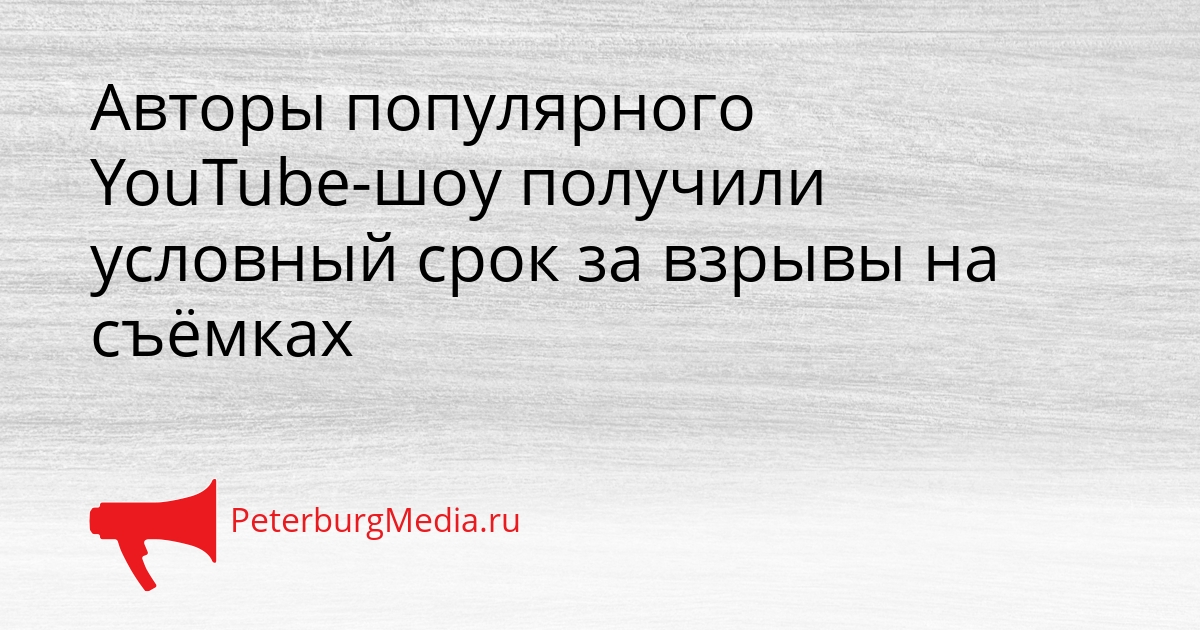 Авторы популярного YouTube-шоу получили условный срок за взрывы на съёмках Сгенерировано