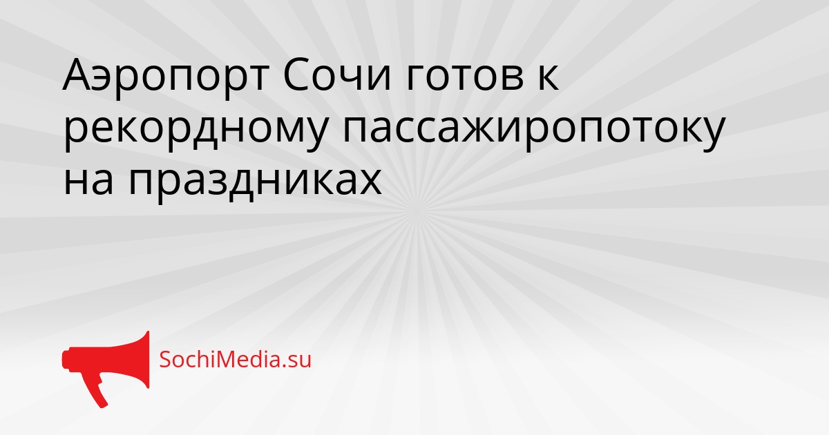 Аэропорт Сочи готов к рекордному пассажиропотоку на праздниках Сгенерировано