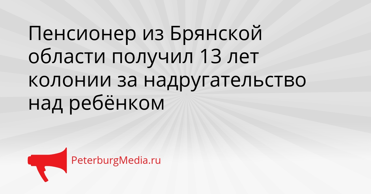 Пенсионер из Брянской области получил 13 лет колонии за надругательство над ребёнком Сгенерировано