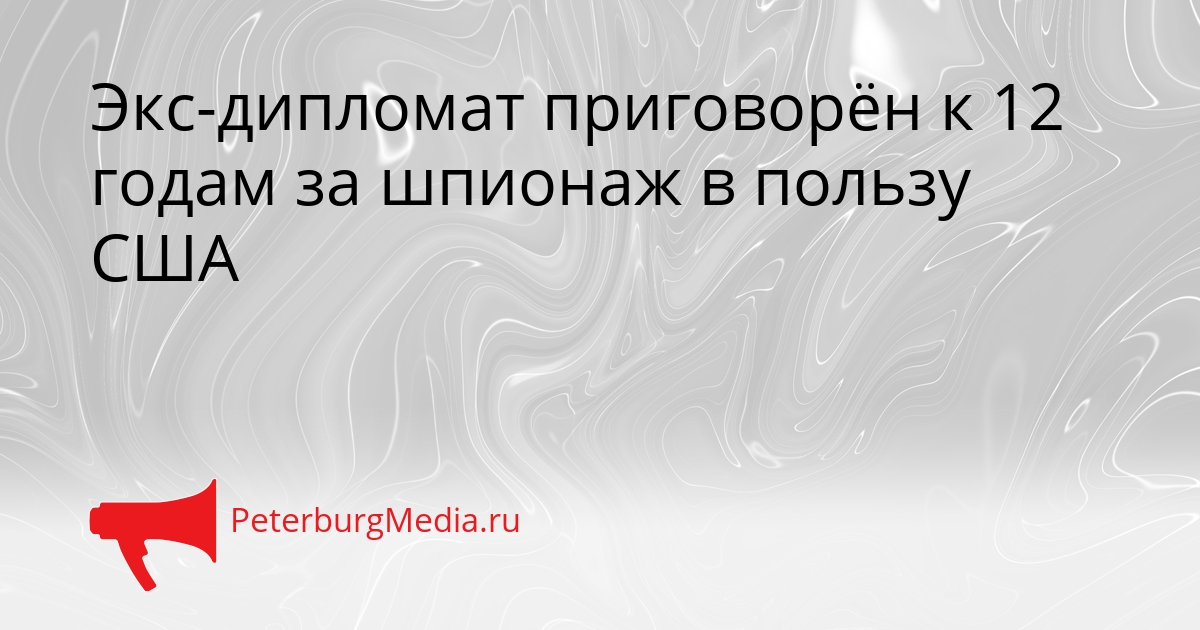 Экс-дипломат приговорён к 12 годам за шпионаж в пользу США Сгенерировано