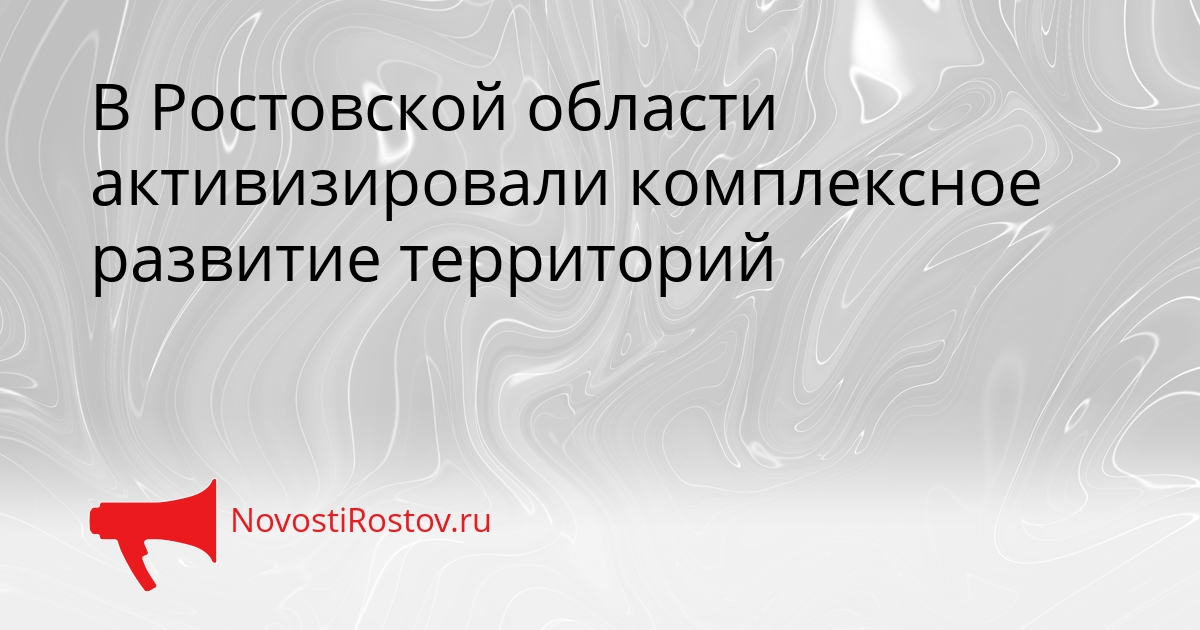 В Ростовской области активизировали комплексное развитие территорий Сгенерировано