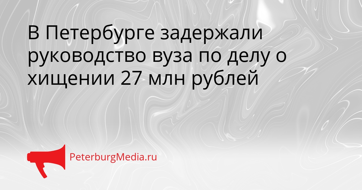 В Петербурге задержали руководство вуза по делу о хищении 27 млн рублей Сгенерировано