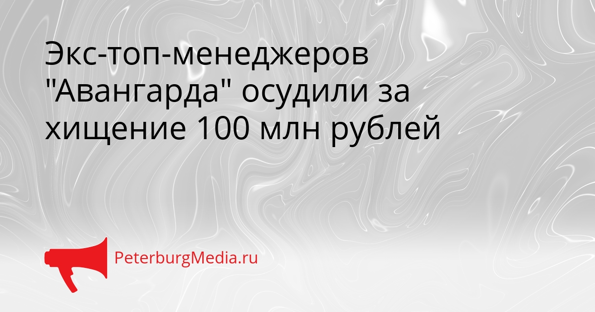 Экс-топ-менеджеров &quotАвангарда&quot осудили за хищение 100 млн рублей Сгенерировано