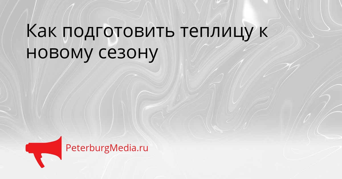 Как подготовить теплицу к новому сезону Сгенерировано