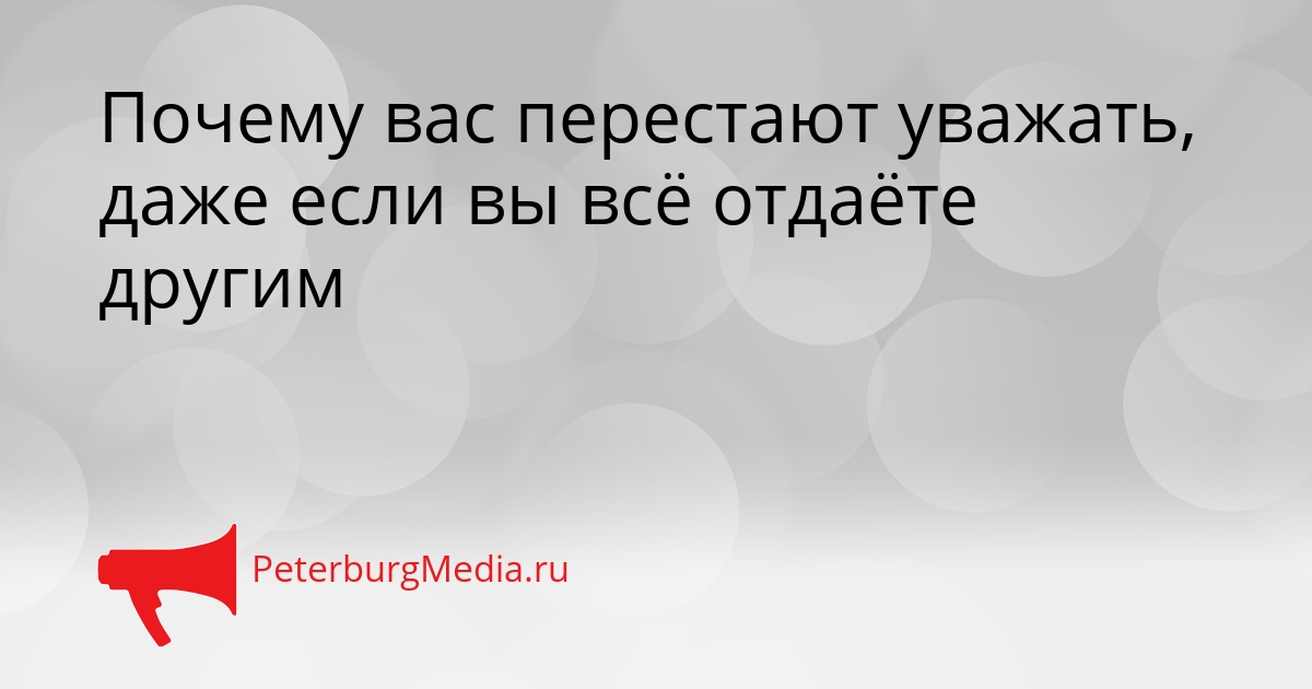 Почему вас перестают уважать, даже если вы всё отдаёте другим Сгенерировано