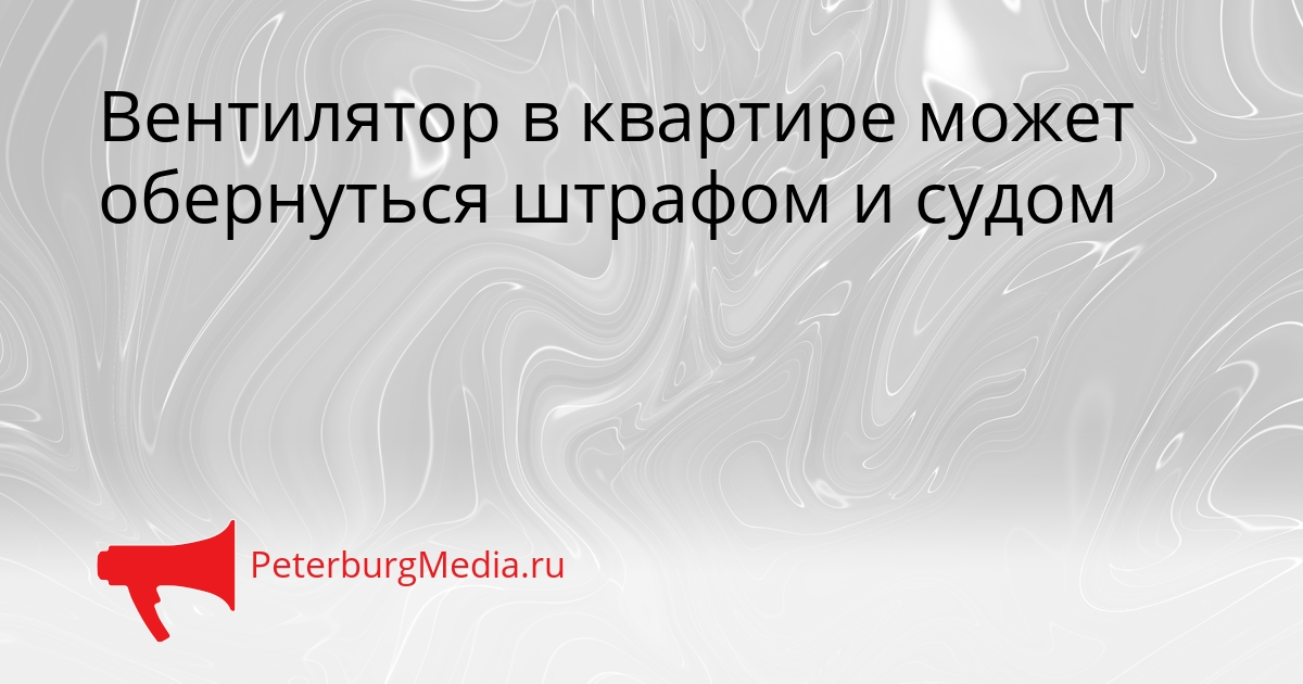 Вентилятор в квартире может обернуться штрафом и судом Сгенерировано