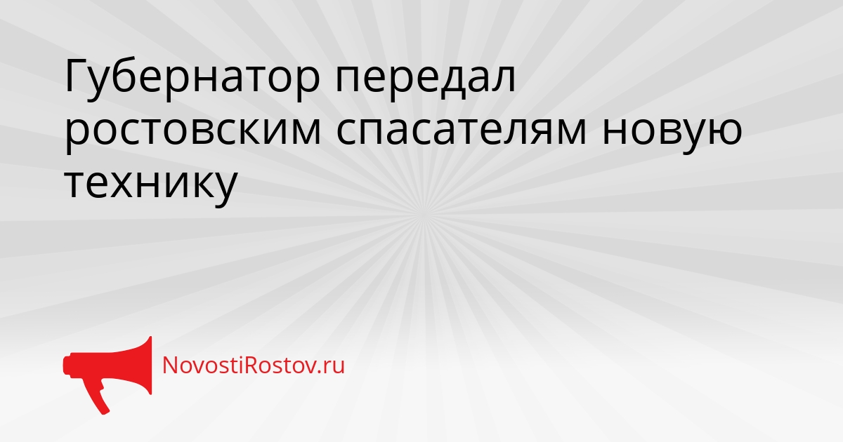 Губернатор передал ростовским спасателям новую технику Сгенерировано