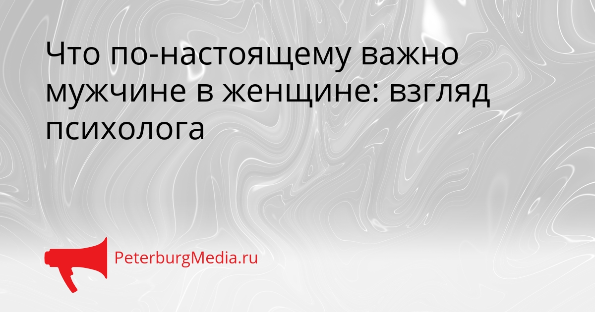 Что по-настоящему важно мужчине в женщине: взгляд психолога Сгенерировано