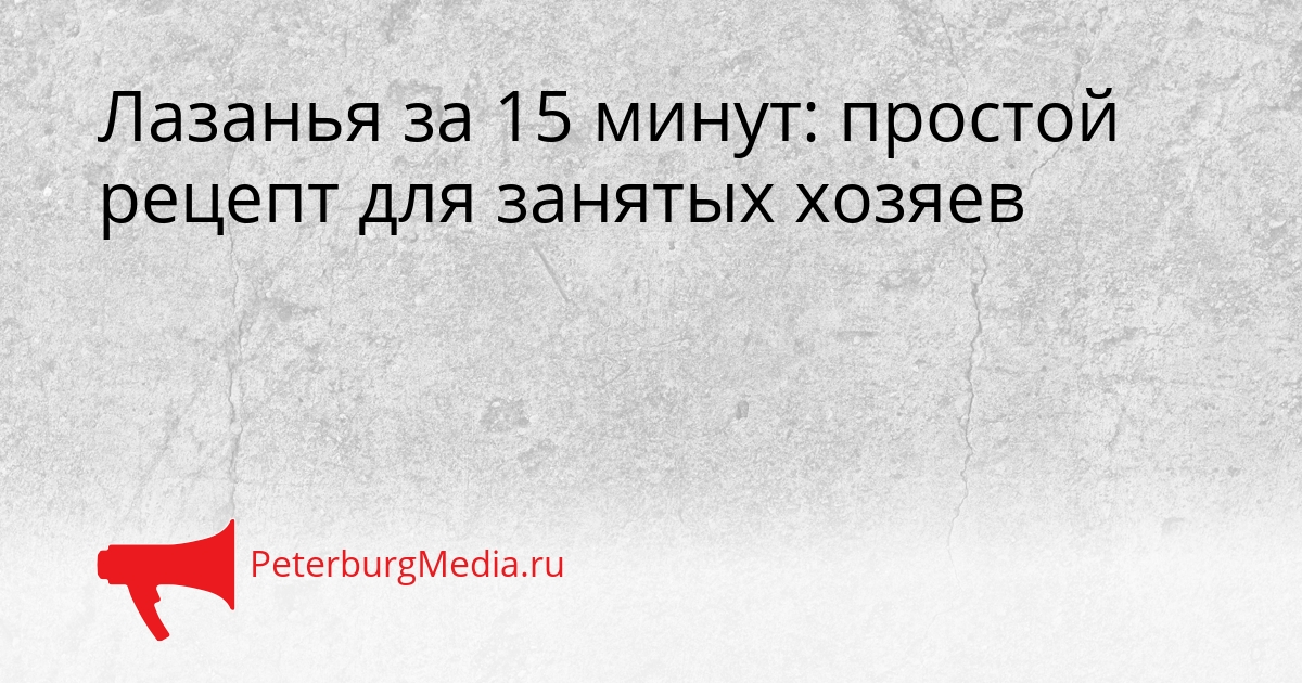 Лазанья за 15 минут: простой рецепт для занятых хозяев Сгенерировано