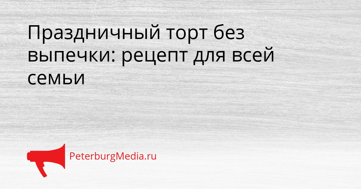 Праздничный торт без выпечки: рецепт для всей семьи Сгенерировано