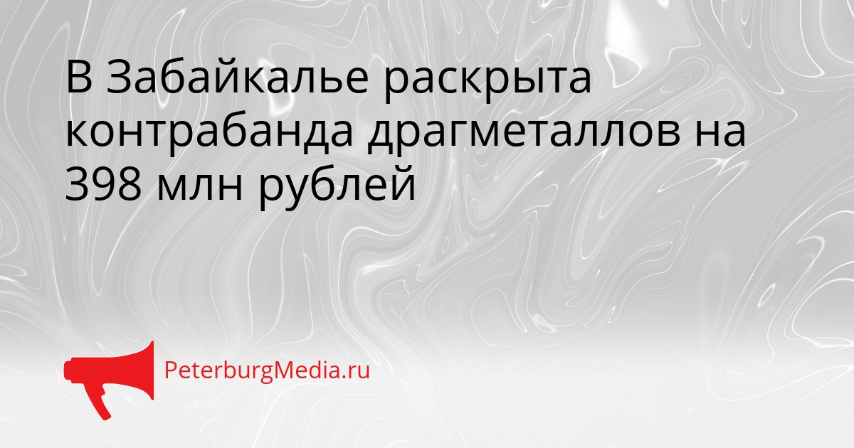 В Забайкалье раскрыта контрабанда драгметаллов на 398 млн рублей Сгенерировано