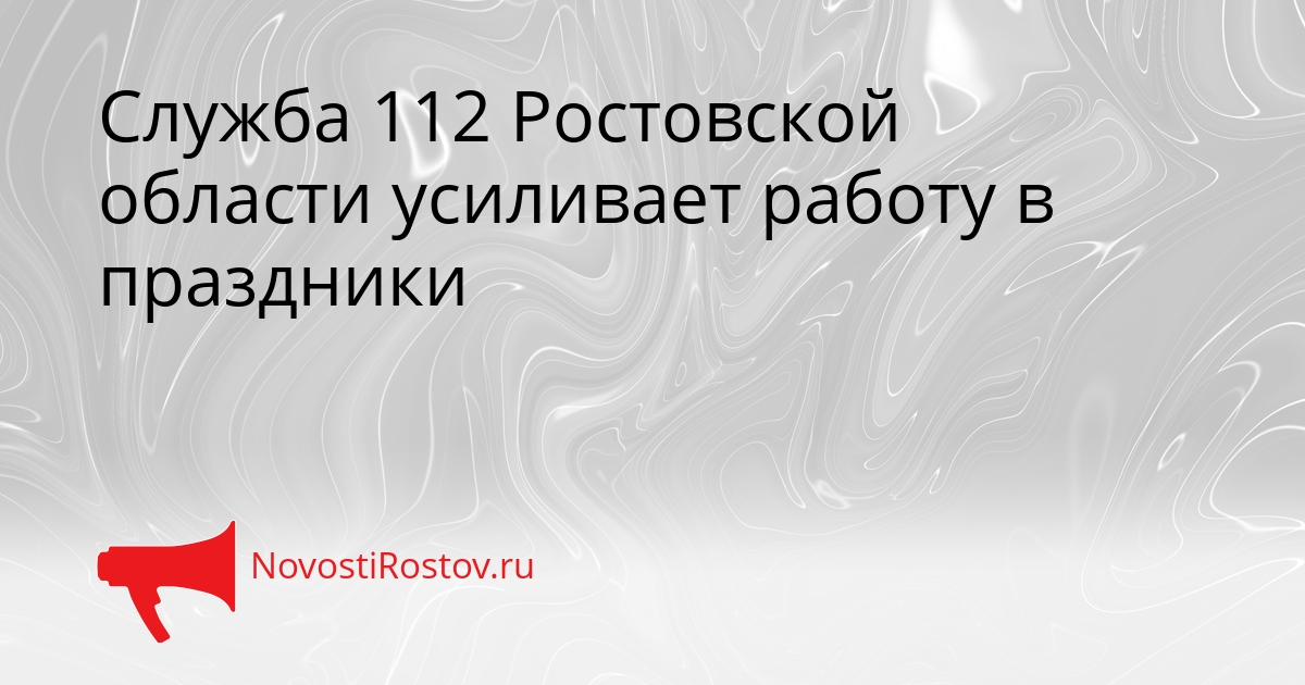 Служба 112 Ростовской области усиливает работу в праздники Сгенерировано