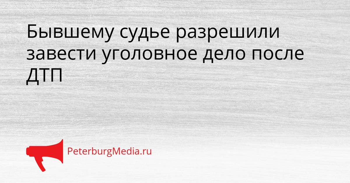Бывшему судье разрешили завести уголовное дело после ДТП Сгенерировано