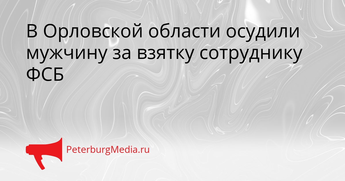 В Орловской области осудили мужчину за взятку сотруднику ФСБ Сгенерировано