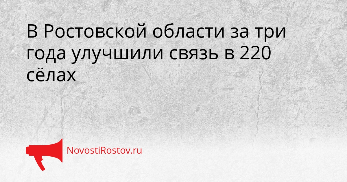 В Ростовской области за три года улучшили связь в 220 сёлах Сгенерировано