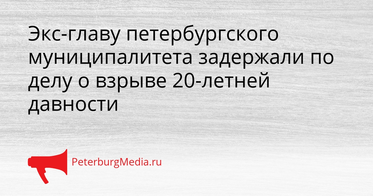 Экс-главу петербургского муниципалитета задержали по делу о взрыве 20-летней давности Сгенерировано