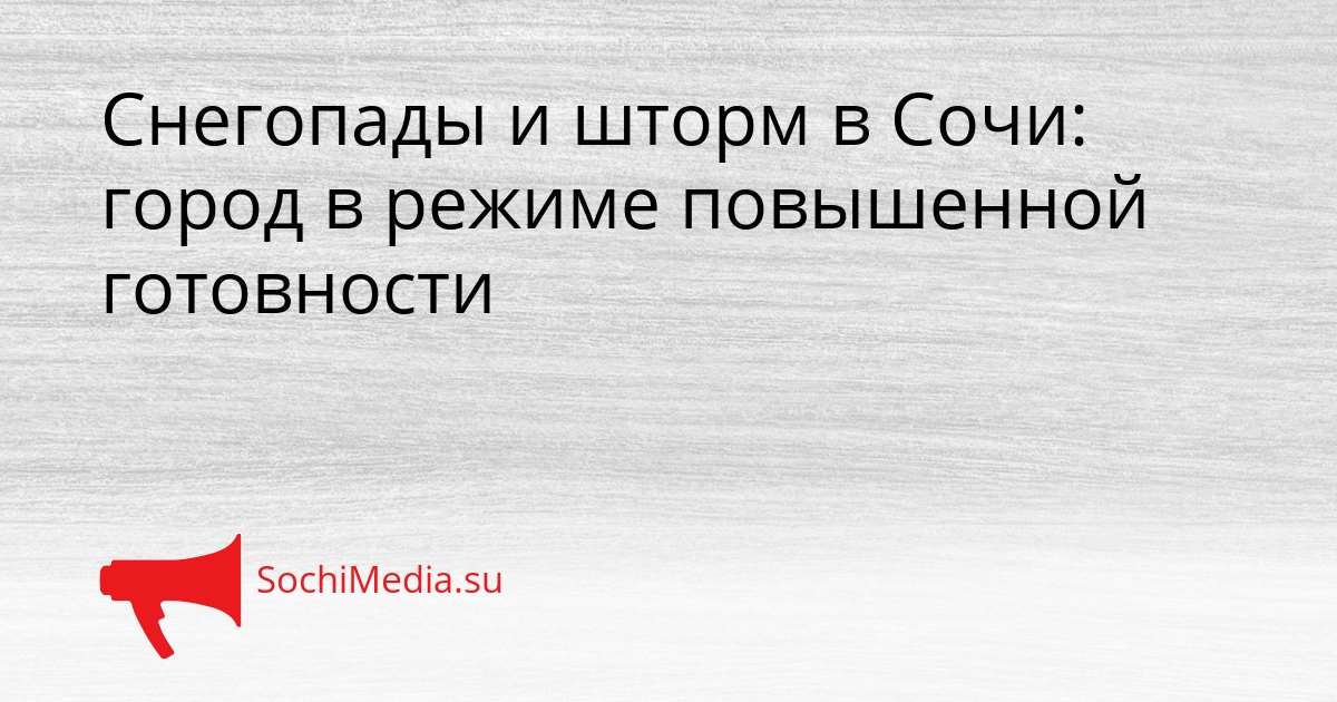 Снегопады и шторм в Сочи: город в режиме повышенной готовности Сгенерировано