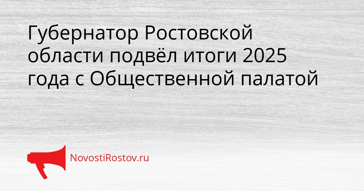 Губернатор Ростовской области подвёл итоги 2025 года с Общественной палатой Сгенерировано