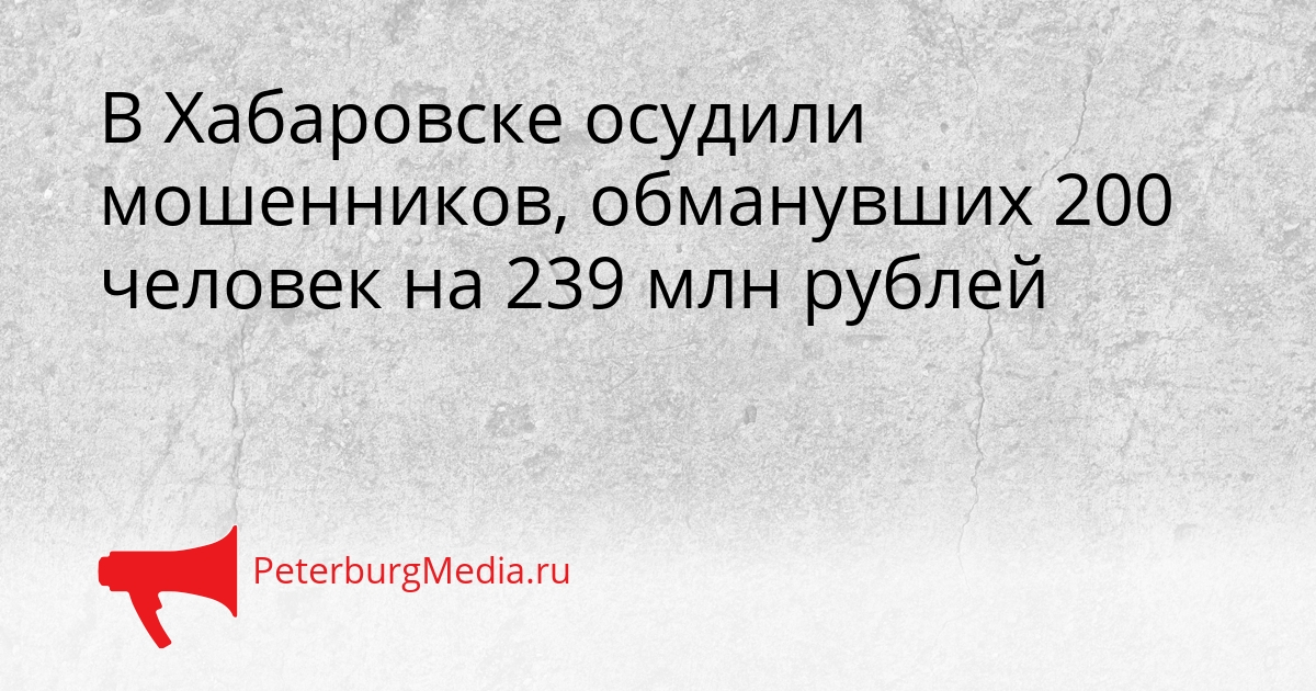 В Хабаровске осудили мошенников, обманувших 200 человек на 239 млн рублей Сгенерировано