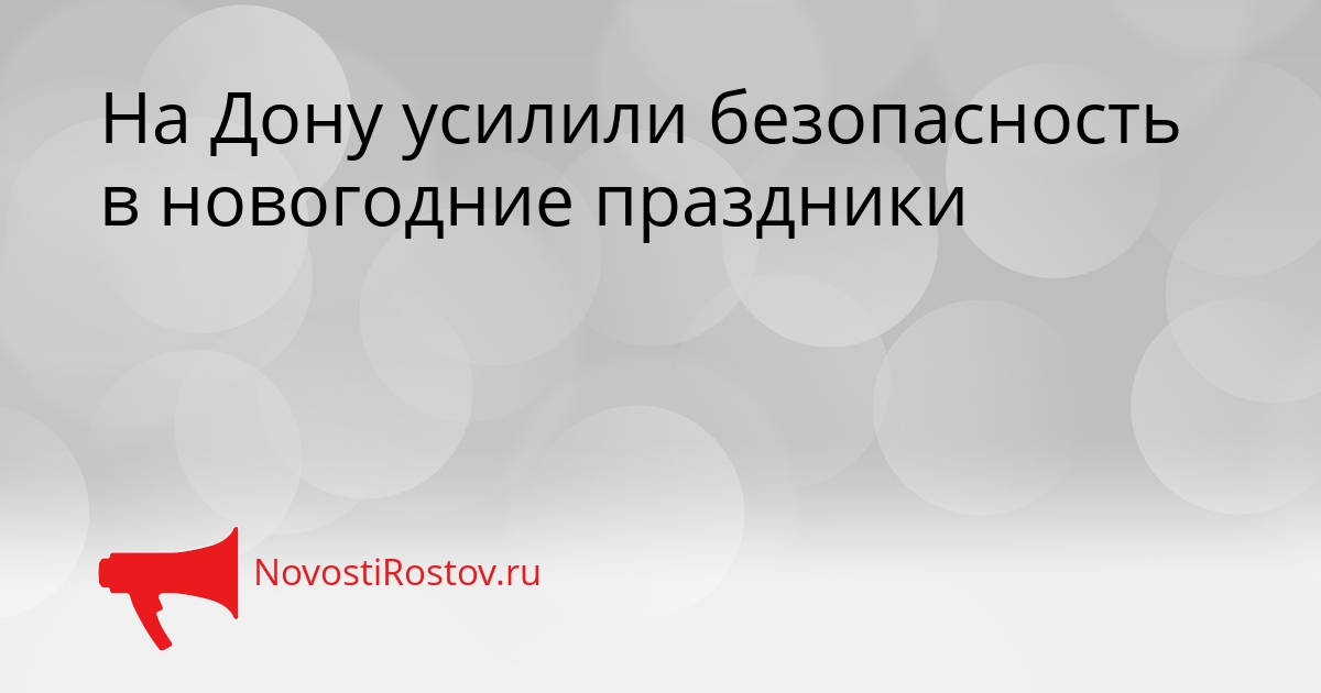 На Дону усилили безопасность в новогодние праздники Сгенерировано