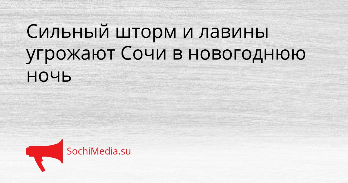 Сильный шторм и лавины угрожают Сочи в новогоднюю ночь Сгенерировано