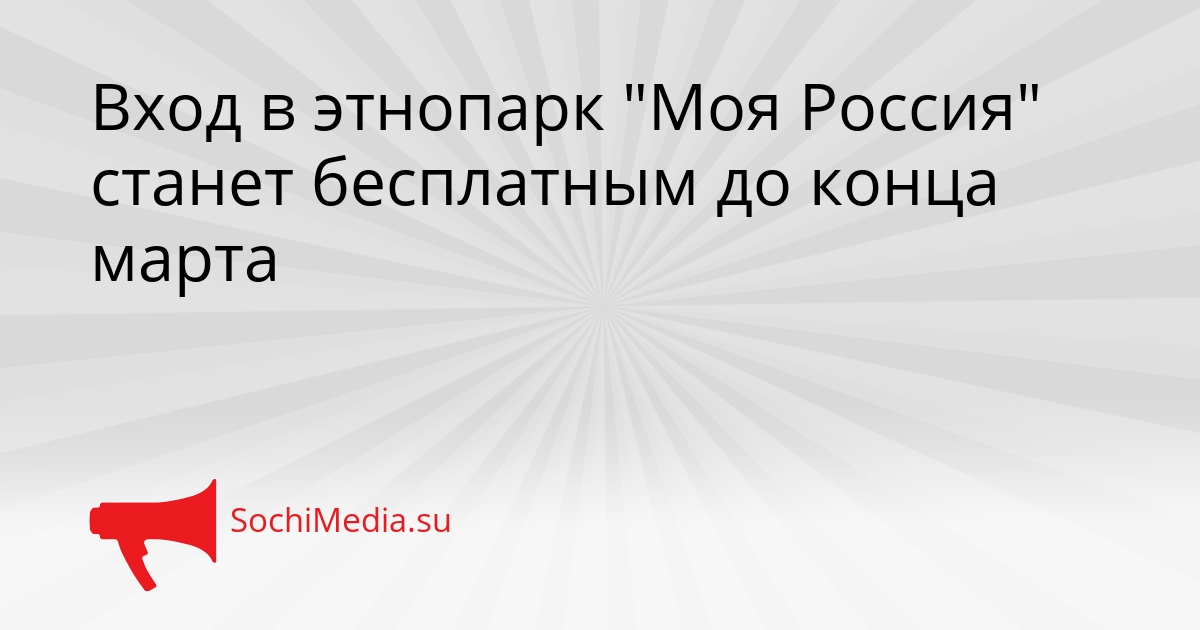 Вход в этнопарк &quotМоя Россия&quot станет бесплатным до конца марта Сгенерировано
