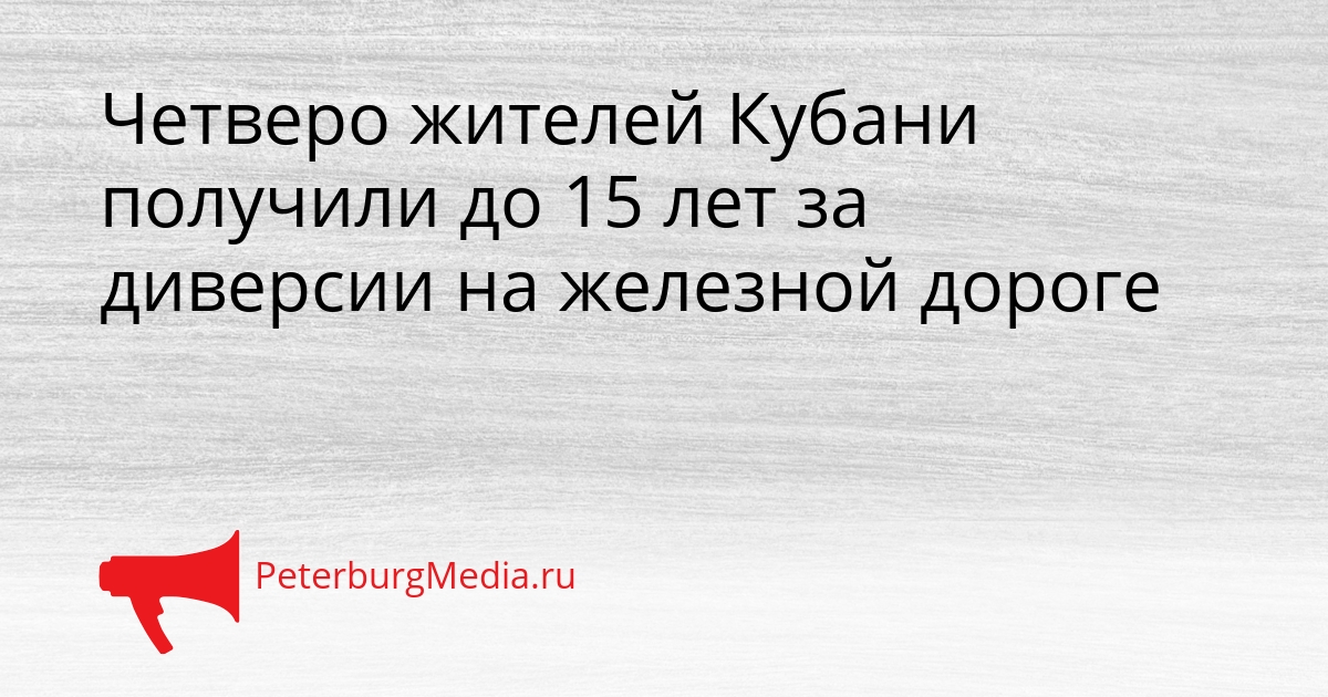 Четверо жителей Кубани получили до 15 лет за диверсии на железной дороге Сгенерировано