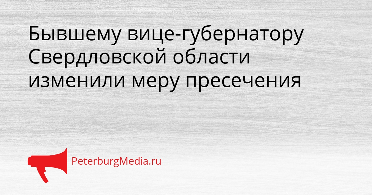 Бывшему вице-губернатору Свердловской области изменили меру пресечения Сгенерировано