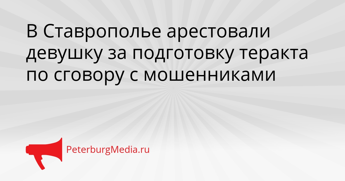 В Ставрополье арестовали девушку за подготовку теракта по сговору с мошенниками Сгенерировано