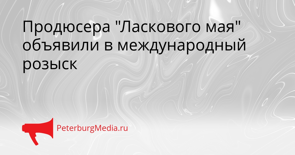 Продюсера &quotЛаскового мая&quot объявили в международный розыск Сгенерировано