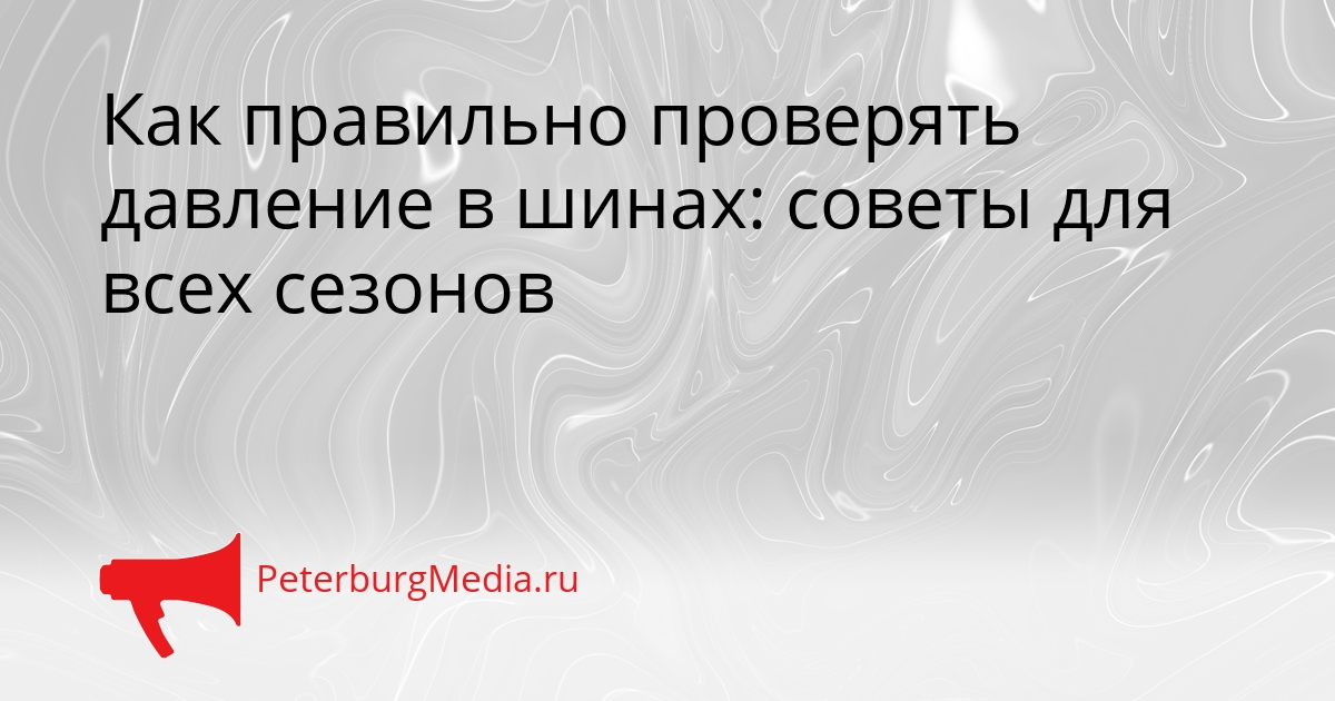Как правильно проверять давление в шинах: советы для всех сезонов Сгенерировано