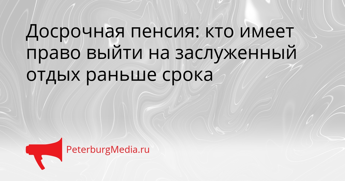 Досрочная пенсия: кто имеет право выйти на заслуженный отдых раньше срока Сгенерировано