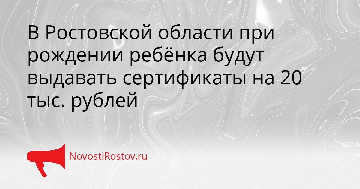 В Ростовской области при рождении ребёнка будут выдавать сертификаты на 20 тыс. рублей Сгенерировано
