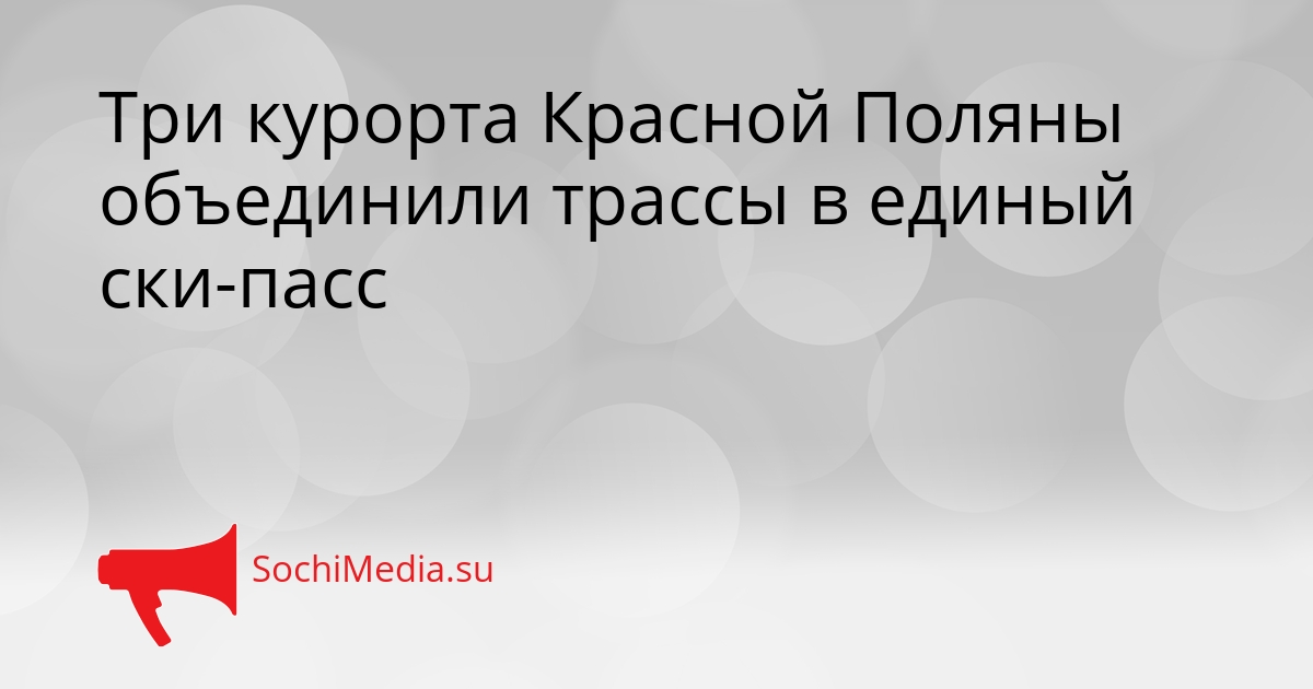 Три курорта Красной Поляны объединили трассы в единый ски-пасс Сгенерировано
