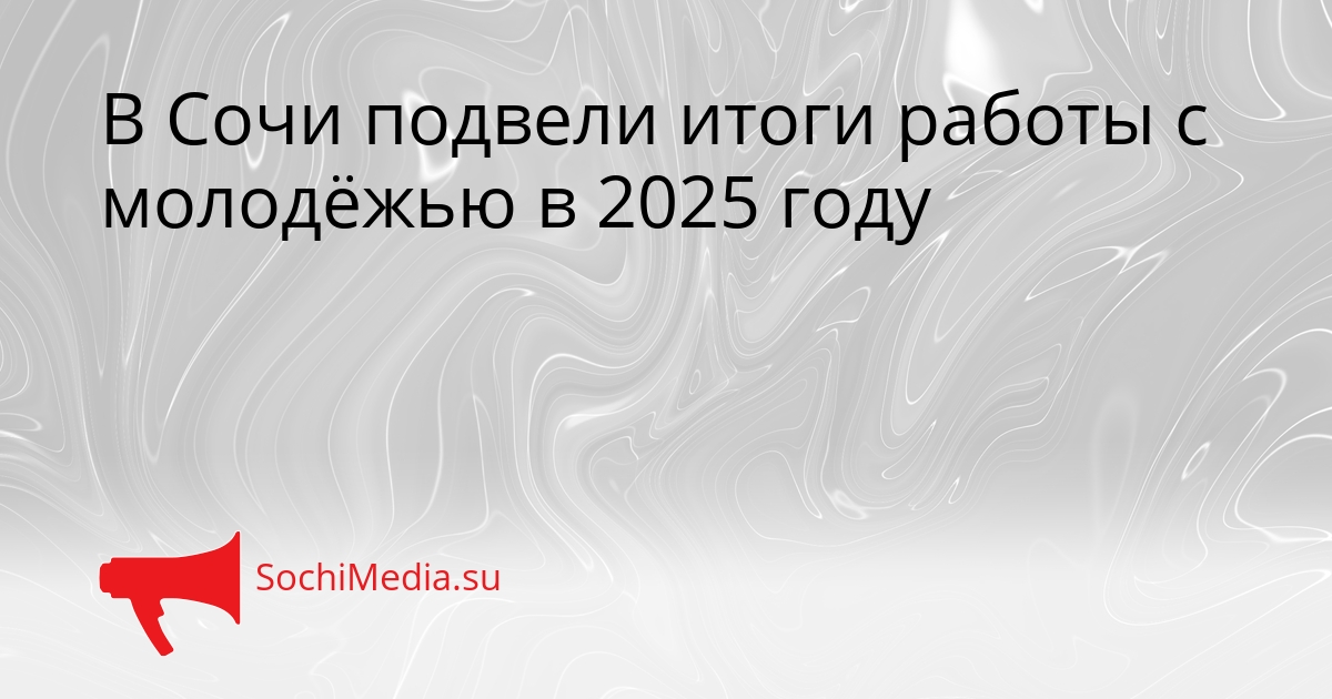 В Сочи подвели итоги работы с молодёжью в 2025 году Сгенерировано