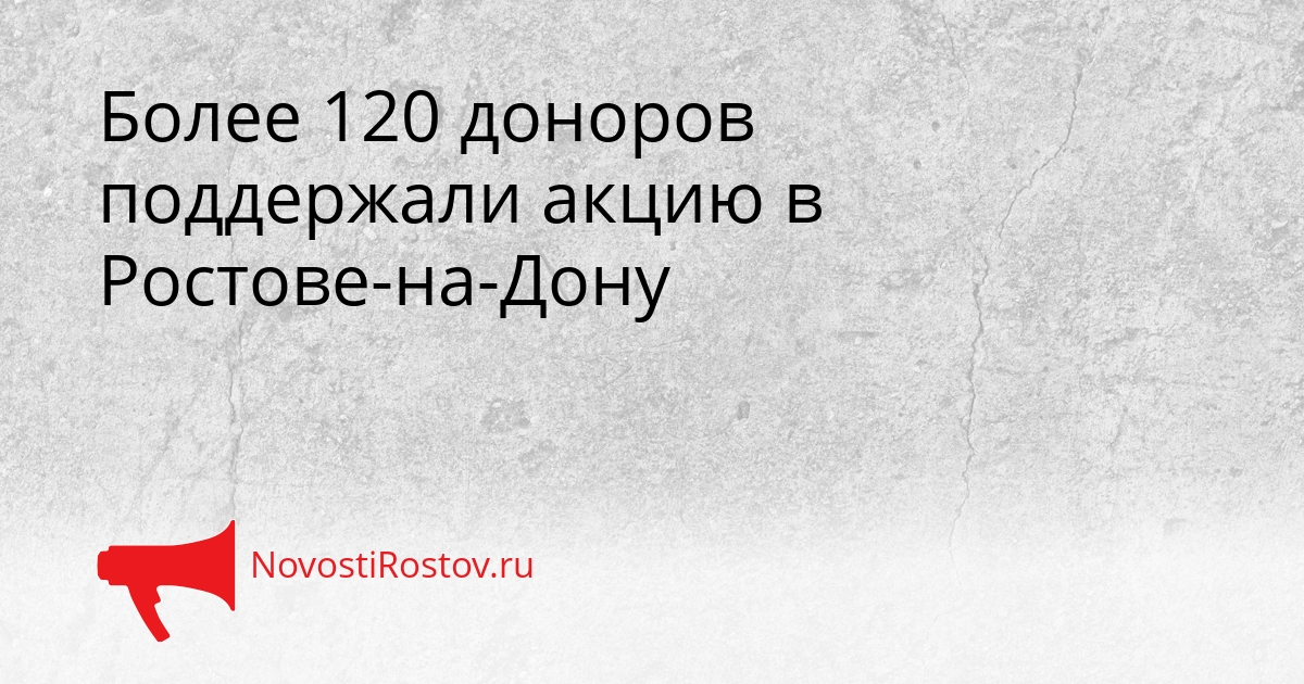 Более 120 доноров поддержали акцию в Ростове-на-Дону Сгенерировано